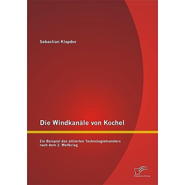 Die Windkanäle von Kochel: Ein Beispiel des alliierten Technologietransfers nach dem 2. Weltkrieg, Sebastian Klapdor