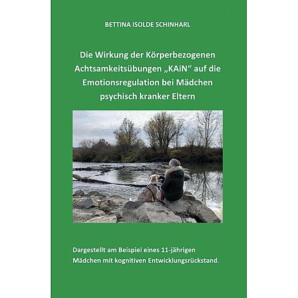 Die Wirkung der Körperbezogenen Achtsamkeitsübungen KAiN auf die Emotionsregulation bei Mädchen psychisch kranker Eltern, Bettina Isolde Schinharl