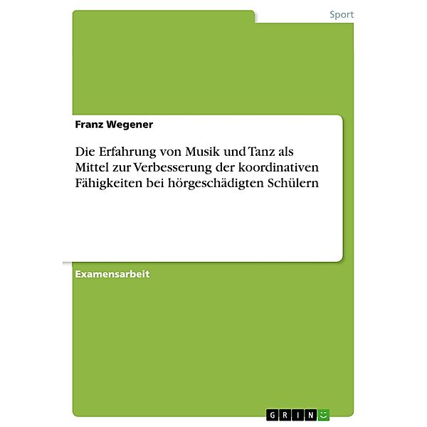 Die Wirkung eines musikorientierten motorischen Interventionskonzeptes zur Ausprägung koordinativer Fähigkeiten und tänzerischer Fertigkeiten bei hörgeschädigten Schülern und Schülerinnen, Franz Wegener