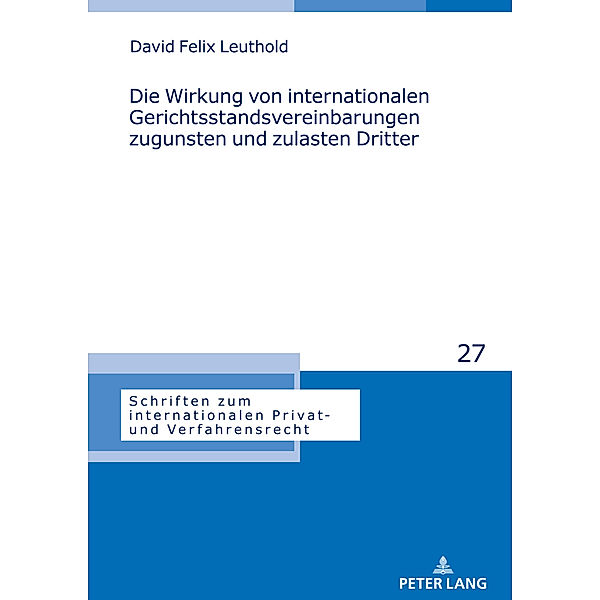 Die Wirkung von internationalen Gerichtsstandsvereinbarungen zugunsten und zulasten Dritter, David Felix Leuthold