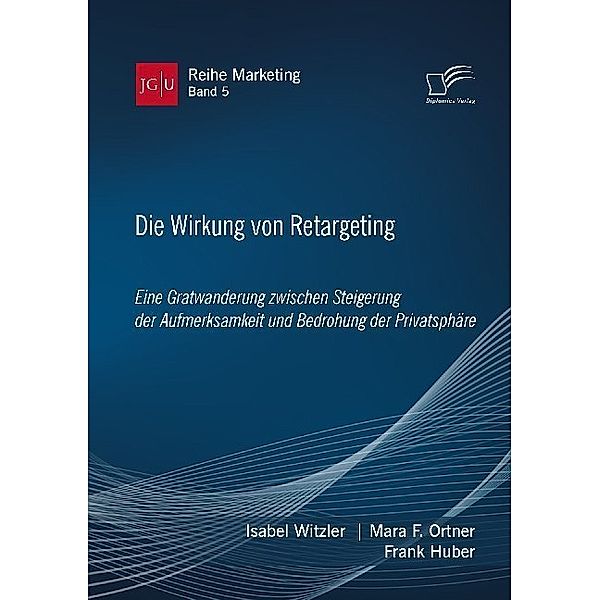 Die Wirkung von Retargeting. Eine Gratwanderung zwischen Steigerung der Aufmerksamkeit und Bedrohung der Privatsphäre, Isabel Witzler, Mara F. Ortner, Frank Huber