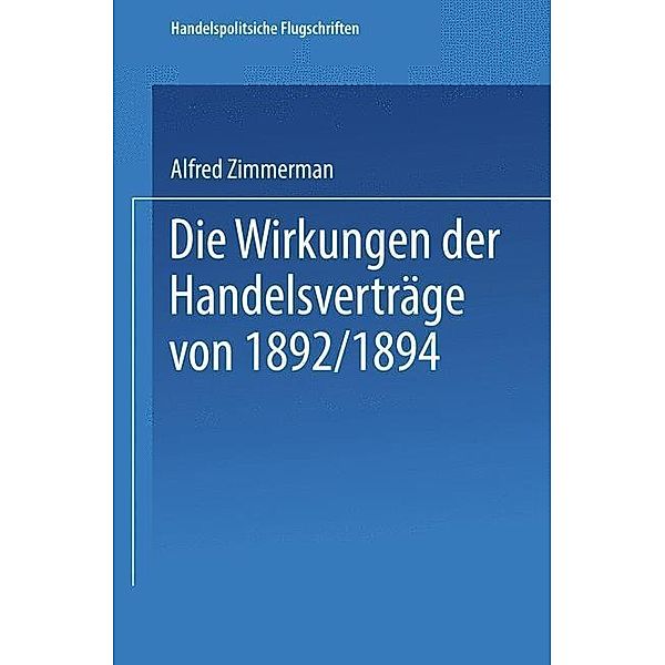 Die Wirkungen der Handelsverträge von 1892/1894 / Handelspolitische Flugschriften, Alfred Zimmermann