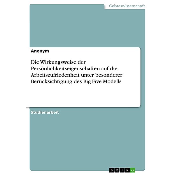 Die Wirkungsweise der Persönlichkeitseigenschaften auf die Arbeitszufriedenheit unter besonderer Berücksichtigung des Big-Five-Modells