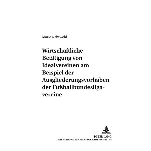 Die wirtschaftliche Betätigung von Idealvereinen am Beispiel der Ausgliederungsvorhaben der Fussballbundesligavereine, Mario Nahrwold