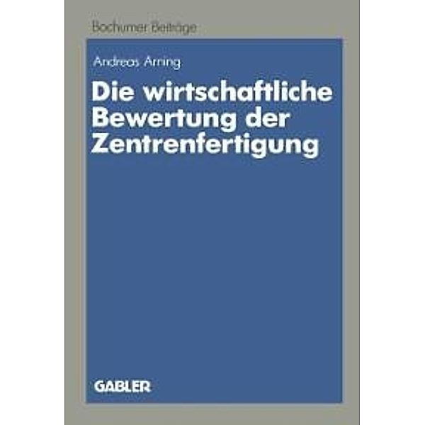 Die wirtschaftliche Bewertung der Zentrenfertigung / Bochumer Beiträge zur Unternehmensführung und Unternehmensforschung Bd.30, Andreas Arning