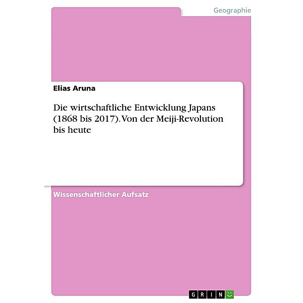 Die wirtschaftliche Entwicklung Japans (1868 bis 2017). Von der Meiji-Revolution bis heute, Elias Aruna