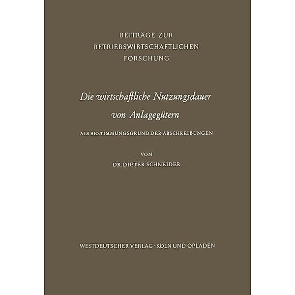 Die wirtschaftliche Nutzungsdauer von Anlagegütern / Beiträge zur betriebswirtschaftlichen Forschung Bd.14, Dieter Schneider