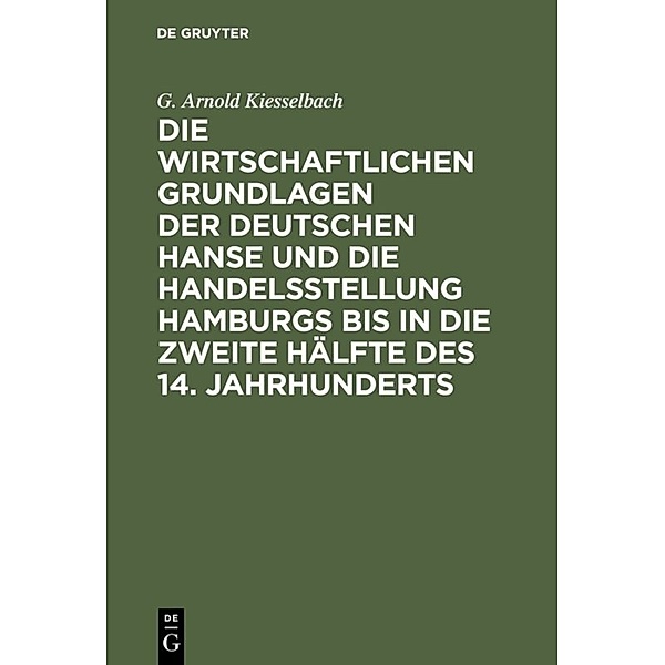 Die wirtschaftlichen Grundlagen der deutschen Hanse und die Handelsstellung Hamburgs bis in die zweite Hälfte des 14. Jahrhunderts, G. Arnold Kiesselbach