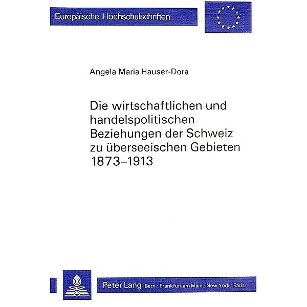 Die wirtschaftlichen und handelspolitischen Beziehungen der Schweiz zu überseeischen Gebieten 1873-1913, Angela Maria Hauser