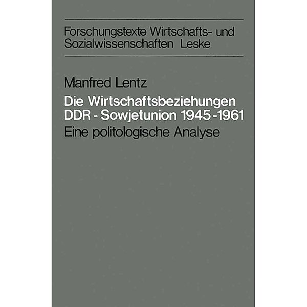 Die Wirtschaftsbeziehungen DDR - Sowjetunion 1945-1961 / Forschungstexte Wirtschafts- und Sozialwissenschaften Bd.1, Manfred Lentz