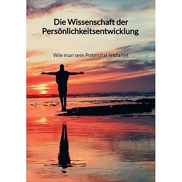 Die Wissenschaft der Persönlichkeitsentwicklung - Wie man sein Potenzial entfaltet, Felix Wolf