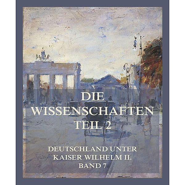 Die Wissenschaften, Teil 2 / Deutschland unter Kaiser Wilhelm II. Bd.7, Paul Krause, Hermann Küttner, Theodor Rumpf, August Ludwig Eber, Ferdinand Wohltmann