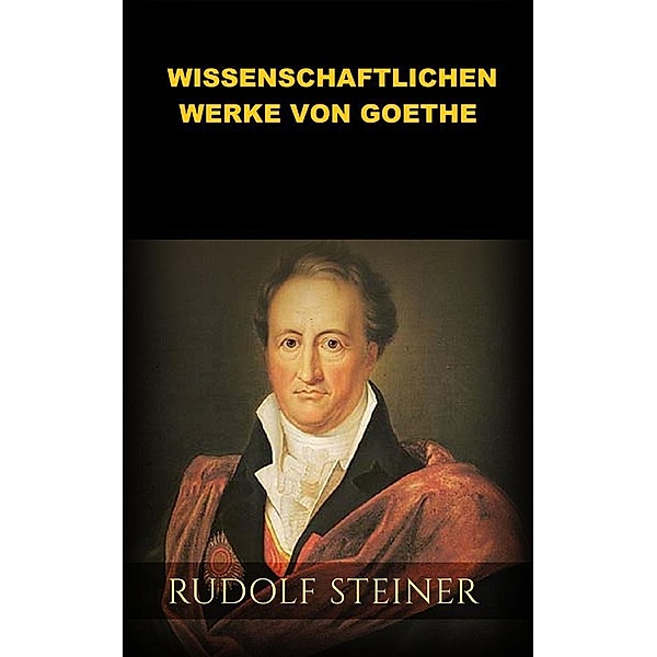Die wissenschaftlichen Werke von Goethe (Übersetzt), Rudolf Steiner