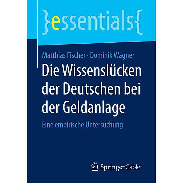 Die Wissenslücken der Deutschen bei der Geldanlage / essentials, Matthias Fischer, Dominik Wagner