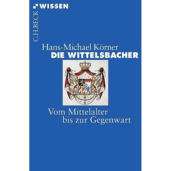 Die Wittelsbacher / Beck'sche Reihe Bd.2458, Hans-Michael Körner