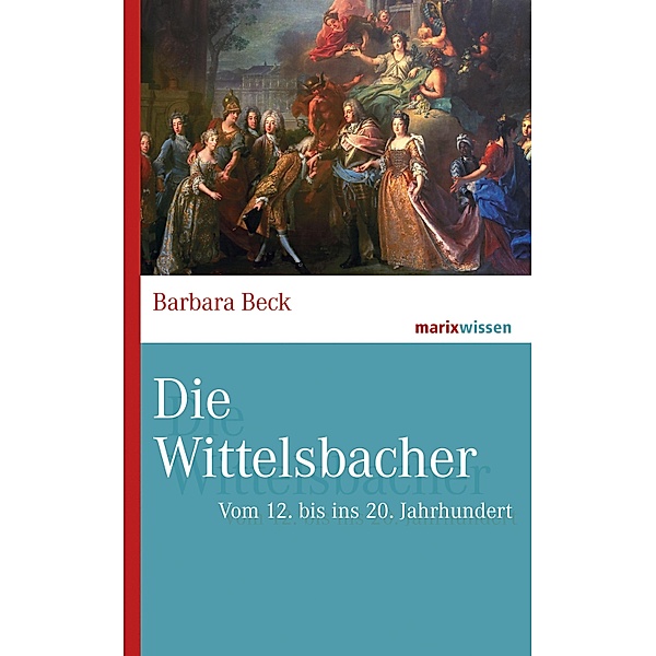 Die Wittelsbacher / marixwissen, Barbara Beck