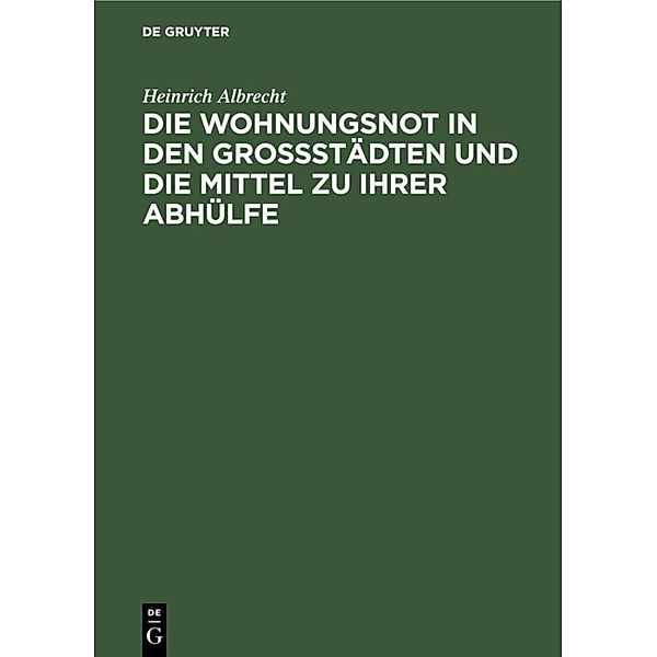 Die Wohnungsnot in den Grossstädten und die Mittel zu ihrer Abhülfe, Heinrich Albrecht