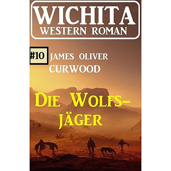 Die Wolfsjäger: Wichita Western Roman 10, James Oliver Curwood