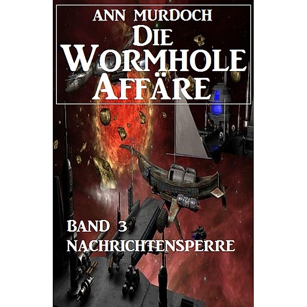 Die Wormhole-Affäre - Band 3 Nachrichtensperre / SF-Serie Die Wormhole-Affäre Bd.3, Ann Murdoch