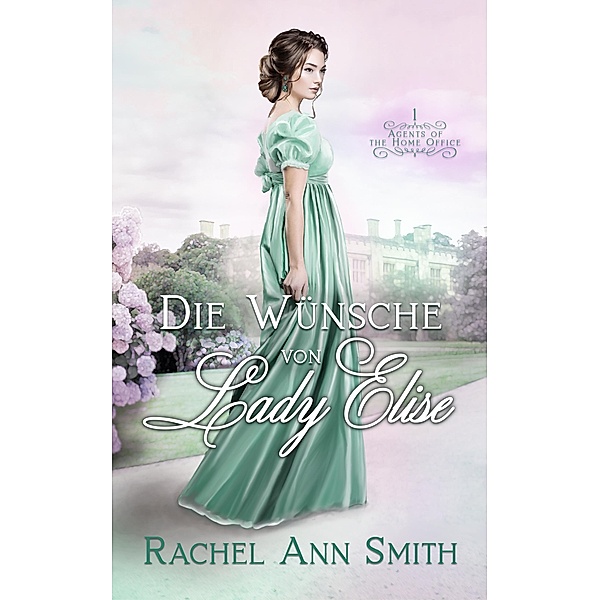 Die Wünsche von Lady Elise (Agents of the Home Office, #1) / Agents of the Home Office, Rachel Ann Smith