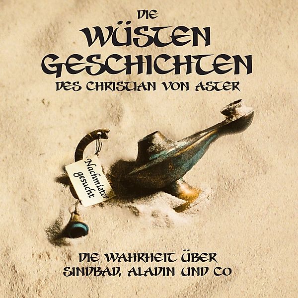 Die Wüsten Geschichten - Die Wahrheit über Sindbad, Aladin und Co, Christian Von Aster