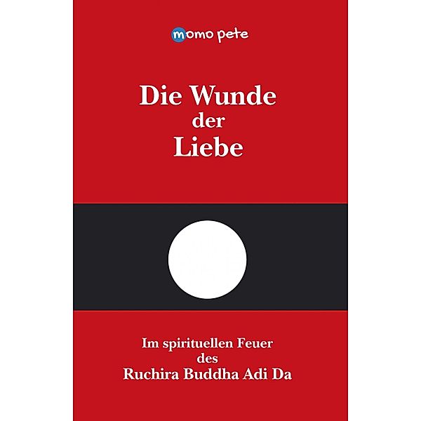 Die Wunde der Liebe - Im spirituellen Feuer des Ruchira Buddha Adi Da, Momo Pete