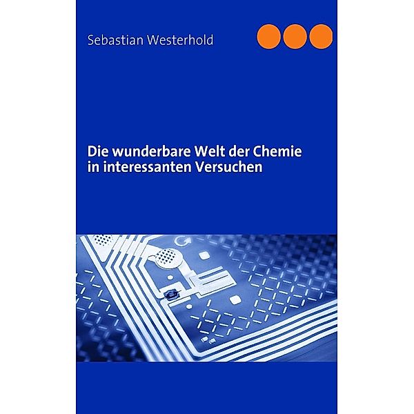 Die wunderbare Welt der Chemie in interessanten Versuchen, Sebastian Westerhold