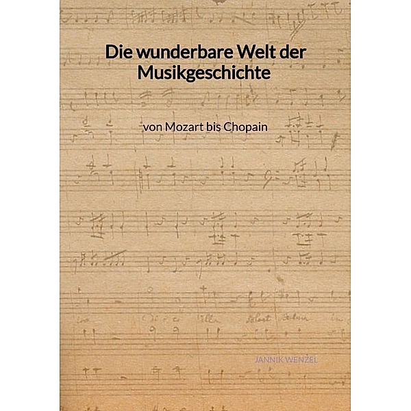 Die wunderbare Welt der Musikgeschichte von Mozart bis Chopain, Jannik Wenzel