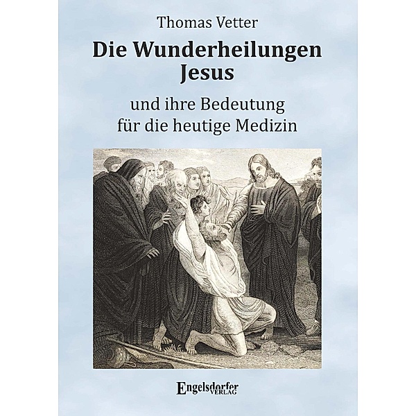Die Wunderheilungen Jesus und ihre Bedeutung für die heutige Medizin, Thomas Vetter