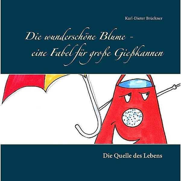 Die wunderschöne Blume - eine Fabel für große Gießkannen, Karl-Dieter Brückner