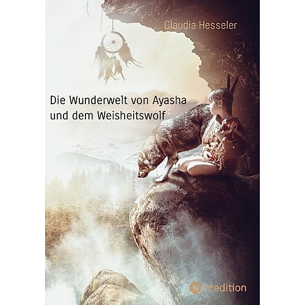 Die Wunderwelt von Ayasha und dem Weisheitswolf - Schamanische Weisheiten und ein Naturzauber Abenteuer für die ganze Familie, Claudia Hesseler