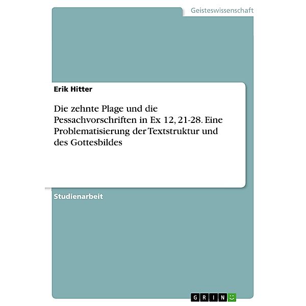 Die zehnte Plage und die Pessachvorschriften in Ex 12, 21-28. Eine Problematisierung der Textstruktur und des Gottesbildes, Erik Hitter