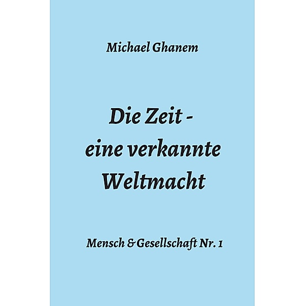 Die Zeit - eine verkannte Weltmacht / Mensch & Gesellschaft Bd.1, Michael Ghanem