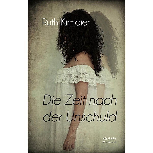 Die Zeit nach der Unschuld / AQUENSIS Roman, Ruth Kirmaier