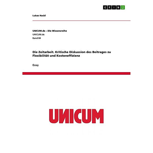 Die Zeitarbeit. Kritische Diskussion des Beitrages zu Flexibilität und Kosteneffizienz / UNICUM.de - Die Wissensreihe Bd.Band 84, Lukas Hackl