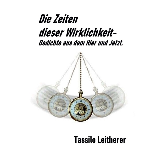 Die Zeiten dieser Wirklichkeit - Gedichte, Tassilo Leitherer