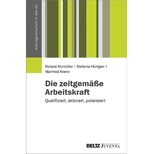 Die zeitgemäße Arbeitskraft / Arbeitsgesellschaft im Wandel, Roland Atzmüller, Stefanie Hürtgen, Manfred Krenn