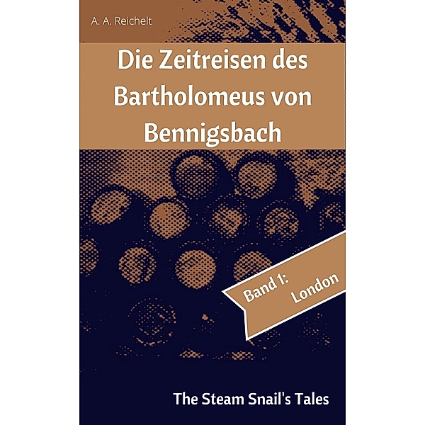 Die Zeitreisen des Bartholomeus von Bennigsbach, A. A. Reichelt