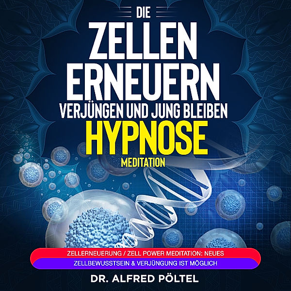 Die Zellen erneuern, verjüngen und jung bleiben - Hypnose / Meditation, Dr. Alfred Pöltel