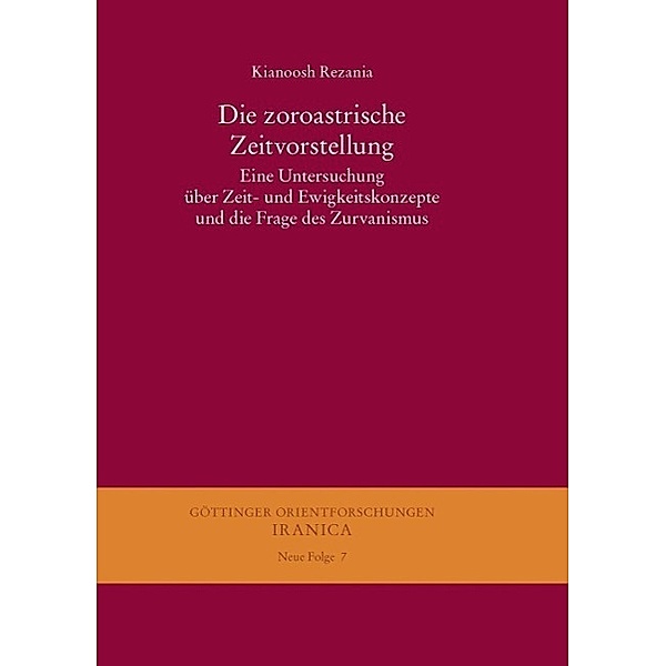 Die zoroastrische Zeitvorstellung / Göttinger Orientforschungen, III. Reihe: Iranica. Neue Folge Bd.7, Kianoosh Rezania