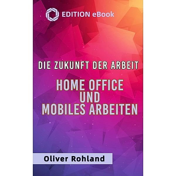 Die Zukunft der Arbeit - Home Office und mobiles Arbeiten, Oliver Rohland