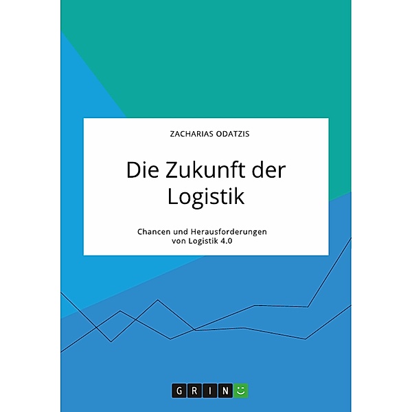 Die Zukunft der Logistik. Chancen und Herausforderungen von Logistik 4.0, Zacharias Odatzis