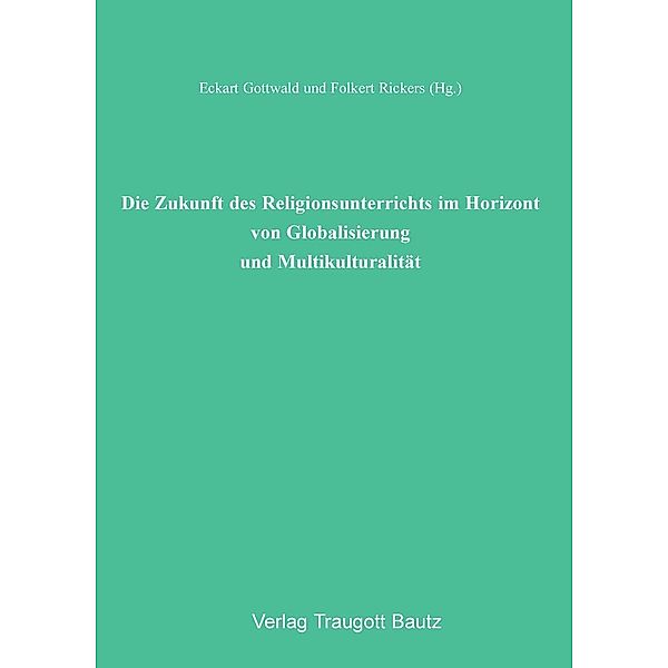 Die Zukunft des Religionsunterrichts im Horizont von Globalisierung und Multikulturalität, Eckart Gottwald, Folkert Rickers