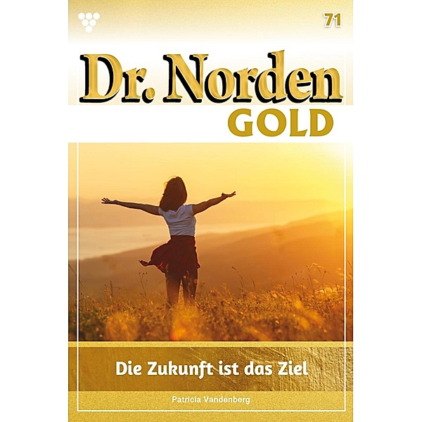 Die Zukunft  ist das Ziel / Dr. Norden Gold Bd.71, Patricia Vandenberg