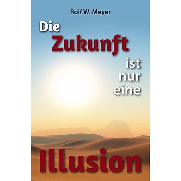 Die Zukunft ist nur eine Illusion, Rolf W. Meyer