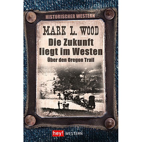 Die Zukunft liegt im Westen / Historische Western, Mark L. Wood