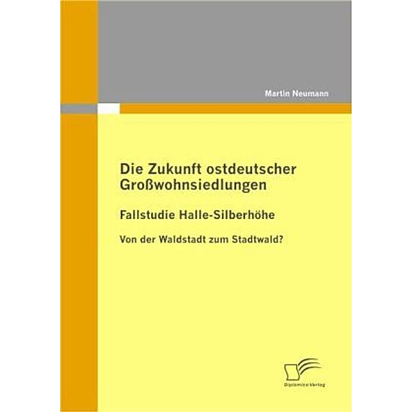 Die Zukunft ostdeutscher Großwohnsiedlungen: Fallstudie Halle-Silberhöhe, Martin Neumann