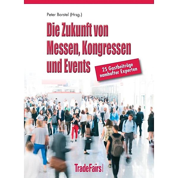 Die Zukunft von Messen, Kongressen und Events, Peter Borstel (Hrsg. und 28 Top-Experten