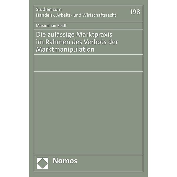 Die zulässige Marktpraxis im Rahmen des Verbots der Marktmanipulation / Studien zum Handels-, Arbeits- und Wirtschaftsrecht Bd.198, Maximilian Reidt