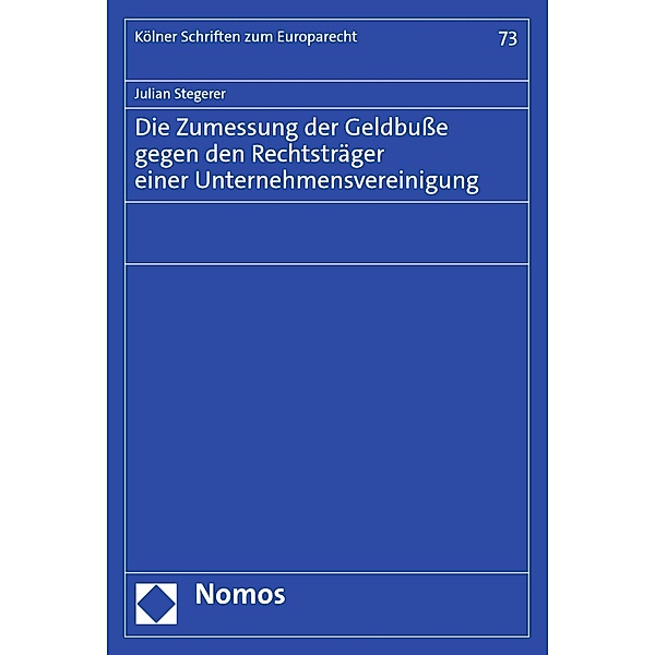 Die Zumessung der Geldbusse gegen den Rechtsträger einer Unternehmensvereinigung / Kölner Schriften zum Europarecht Bd.73, Julian Stegerer